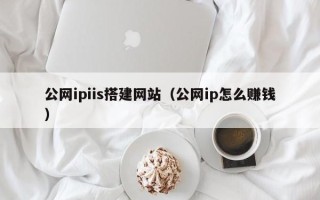 神木公网ipiis搭建网站（公网ip怎么赚钱）