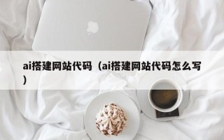 神木ai搭建网站代码（ai搭建网站代码怎么写）