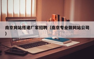 神木南京网站搭建厂家招聘（南京专业做网站公司）