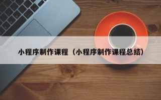 神木小程序制作课程（小程序制作课程总结）