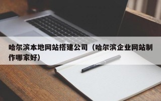 神木哈尔滨本地网站搭建公司（哈尔滨企业网站制作哪家好）