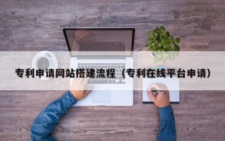 神木专利申请网站搭建流程（专利在线平台申请）