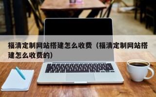 神木福清定制网站搭建怎么收费（福清定制网站搭建怎么收费的）