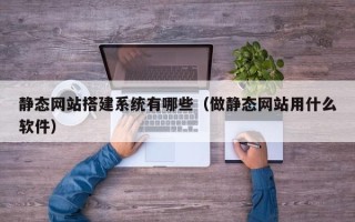 神木静态网站搭建系统有哪些（做静态网站用什么软件）