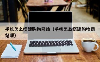 神木手机怎么搭建购物网站（手机怎么搭建购物网站呢）