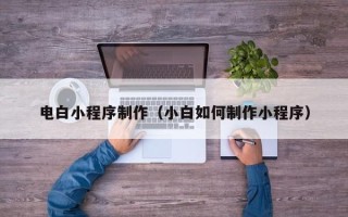 神木电白小程序制作（小白如何制作小程序）