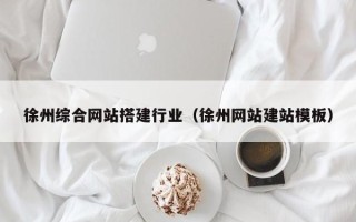 神木徐州综合网站搭建行业（徐州网站建站模板）