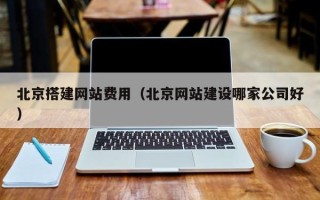 神木北京搭建网站费用（北京网站建设哪家公司好）