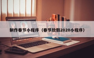神木制作春节小程序（春节放假2020小程序）