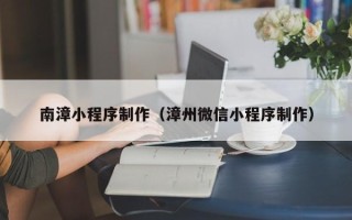 神木南漳小程序制作（漳州微信小程序制作）