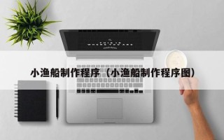 神木小渔船制作程序（小渔船制作程序图）