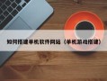 神木如何搭建单机软件网站（单机游戏搭建）