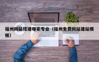 神木福州网站搭建哪家专业（福州免费网站建站模板）