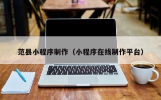 神木范县小程序制作（小程序在线制作平台）