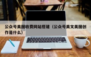 神木公众号美图收费网站搭建（公众号美文美图创作是什么）
