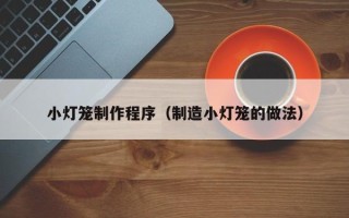 神木小灯笼制作程序（制造小灯笼的做法）