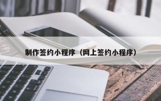神木制作签约小程序（网上签约小程序）